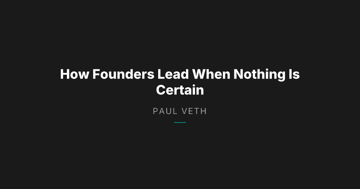 How Founders Actually Lead When Nothing Is Certain